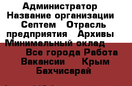 Администратор › Название организации ­ Септем › Отрасль предприятия ­ Архивы › Минимальный оклад ­ 25 000 - Все города Работа » Вакансии   . Крым,Бахчисарай